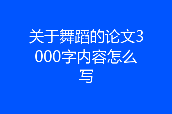 关于舞蹈的论文3000字内容怎么写