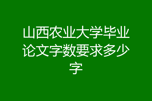 山西农业大学毕业论文字数要求多少字