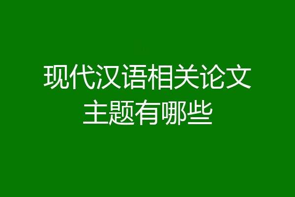 现代汉语相关论文主题有哪些