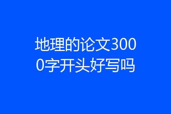 地理的论文3000字开头好写吗
