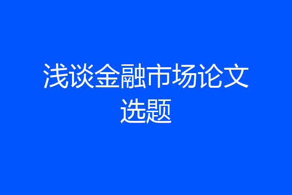 浅谈金融市场论文选题