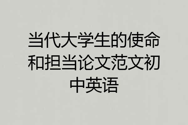 当代大学生的使命和担当论文范文初中英语