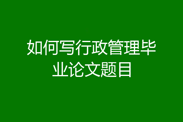 如何写行政管理毕业论文题目