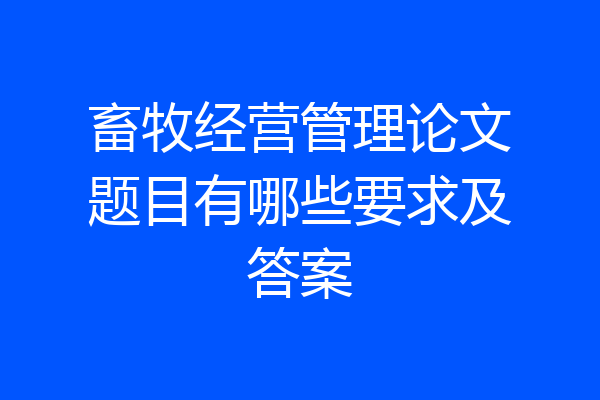 畜牧经营管理论文题目有哪些要求及答案