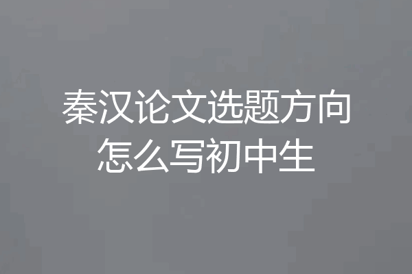 秦汉论文选题方向怎么写初中生