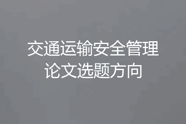 交通运输安全管理论文选题方向