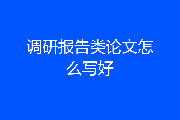 调研报告类论文怎么写好