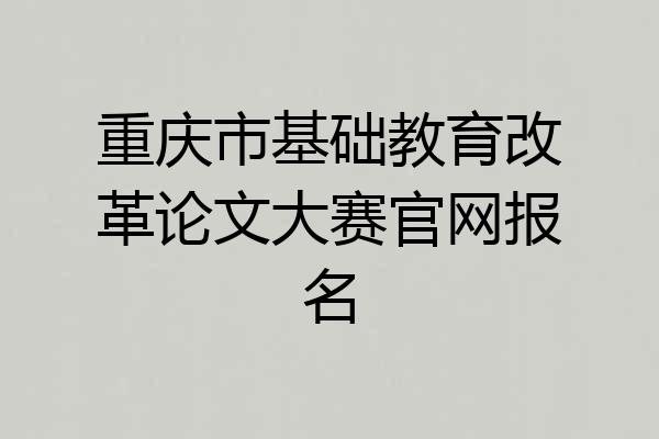 重庆市基础教育改革论文大赛官网报名