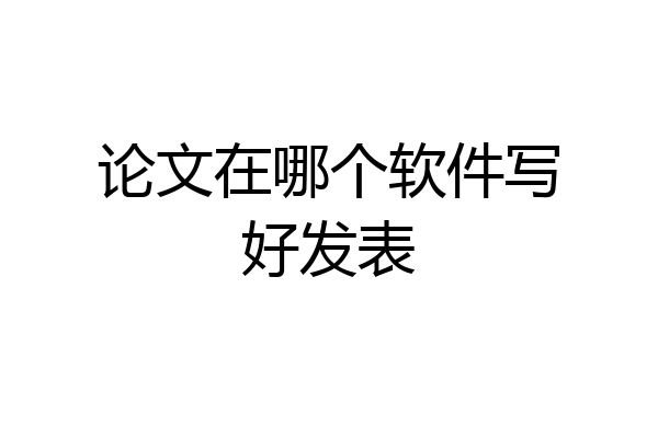 论文在哪个软件写好发表