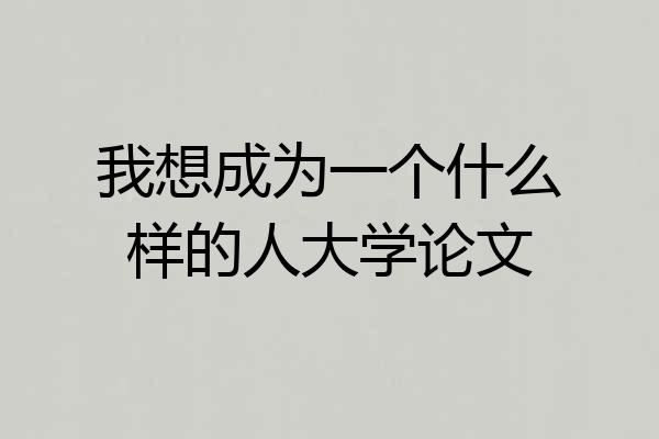 我想成为一个什么样的人大学论文