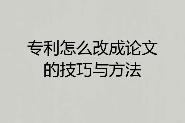 专利怎么改成论文的技巧与方法