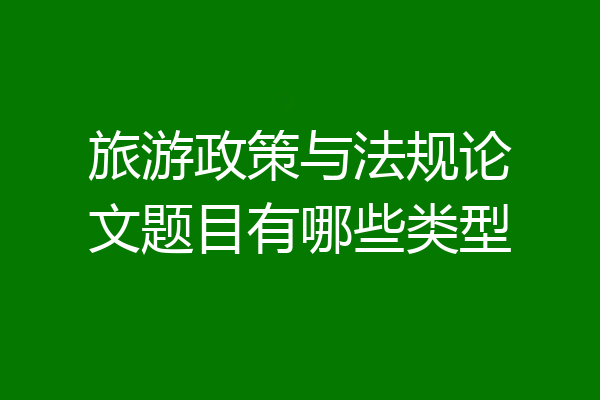 旅游政策与法规论文题目有哪些类型
