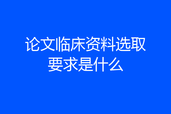 论文临床资料选取要求是什么