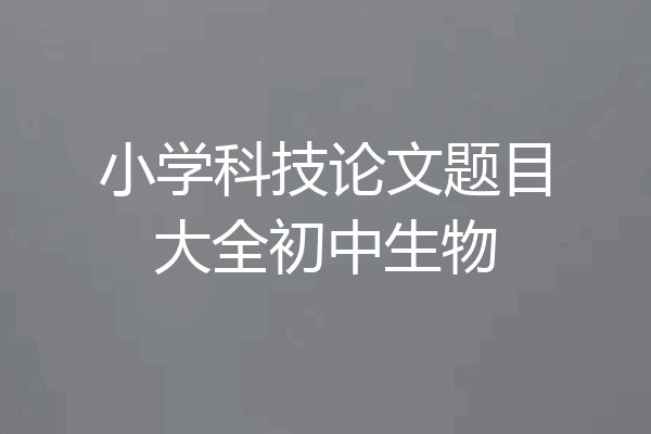小学科技论文题目大全初中生物