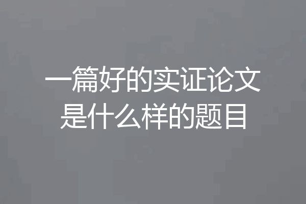 一篇好的实证论文是什么样的题目