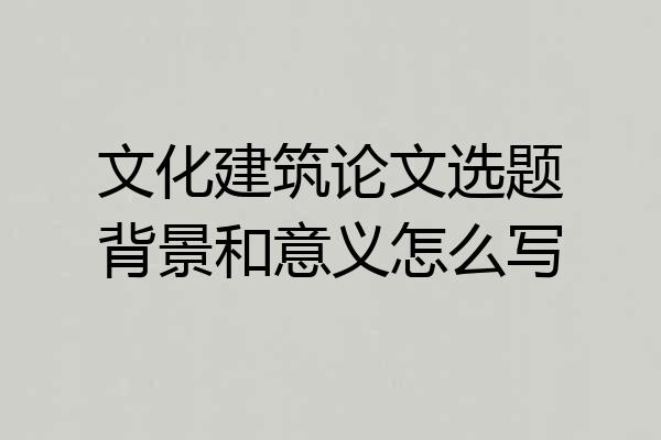 文化建筑论文选题背景和意义怎么写