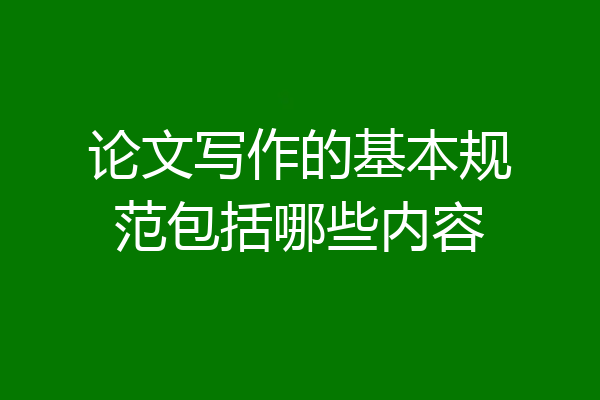 论文写作的基本规范包括哪些内容