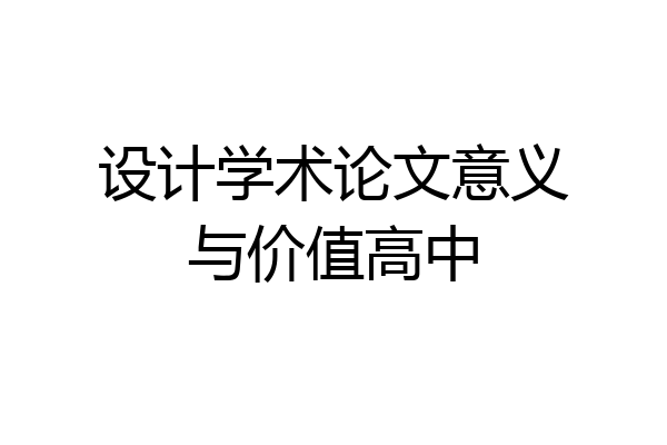 设计学术论文意义与价值高中