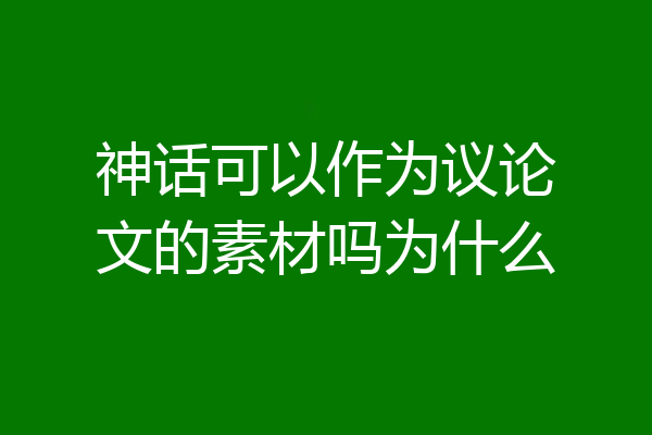 神话可以作为议论文的素材吗为什么