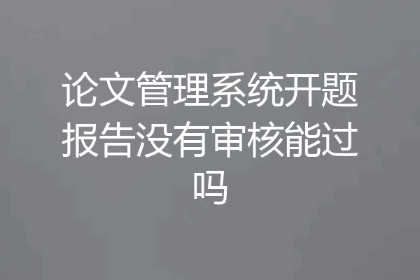 论文管理系统开题报告没有审核能过吗