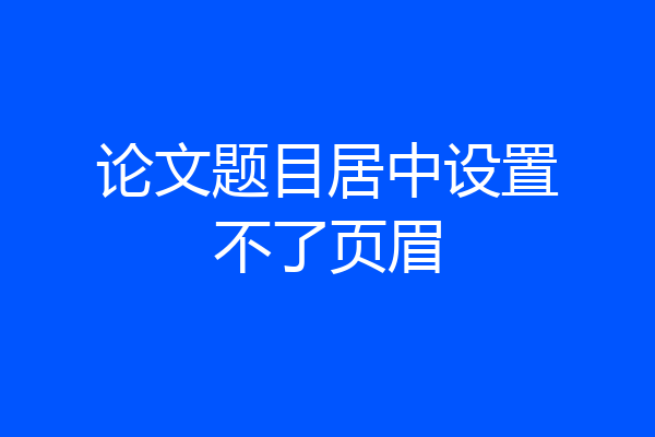 论文题目居中设置不了页眉