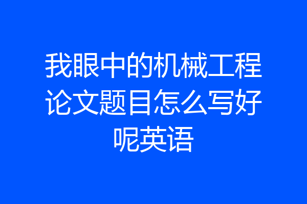 我眼中的机械工程论文题目怎么写好呢英语