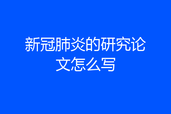 新冠肺炎的研究论文怎么写