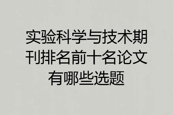 实验科学与技术期刊排名前十名论文有哪些选题