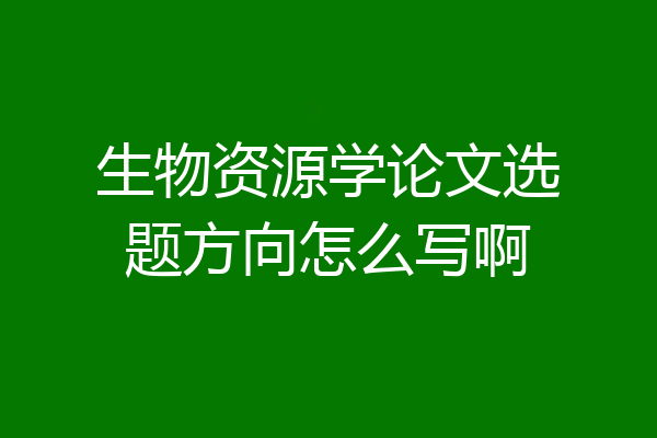 生物资源学论文选题方向怎么写啊