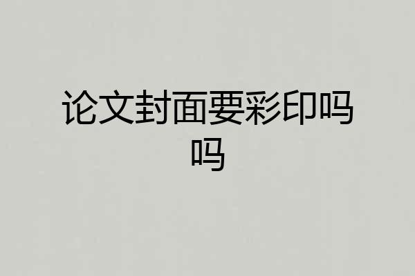 论文封面要彩印吗吗
