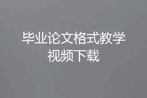 毕业论文格式教学视频下载