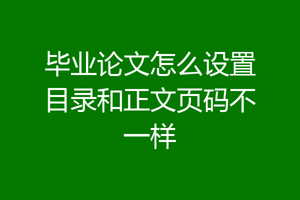 毕业论文怎么设置目录和正文页码不一样