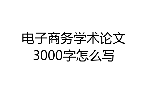电子商务学术论文3000字怎么写