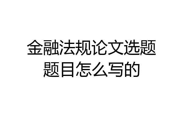 金融法规论文选题题目怎么写的