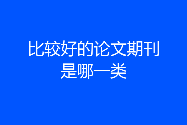 比较好的论文期刊是哪一类