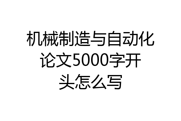 机械制造与自动化论文5000字开头怎么写