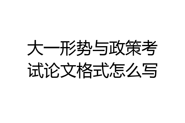 大一形势与政策考试论文格式怎么写