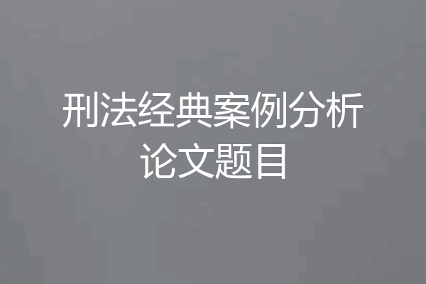 刑法经典案例分析论文题目