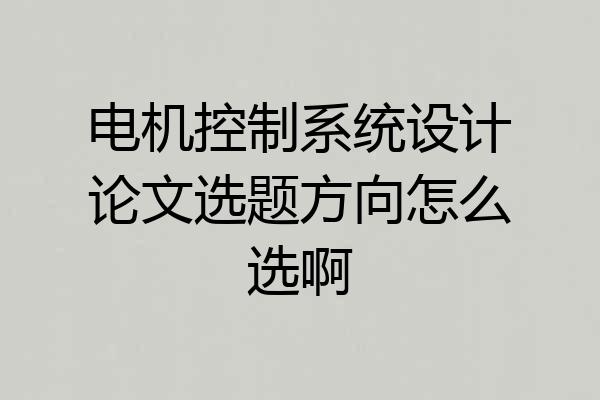 电机控制系统设计论文选题方向怎么选啊