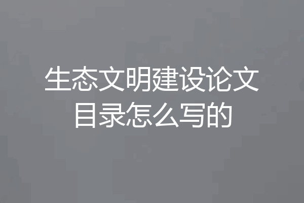 生态文明建设论文目录怎么写的