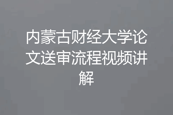 内蒙古财经大学论文送审流程视频讲解