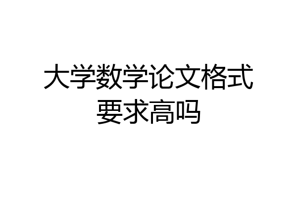 大学数学论文格式要求高吗
