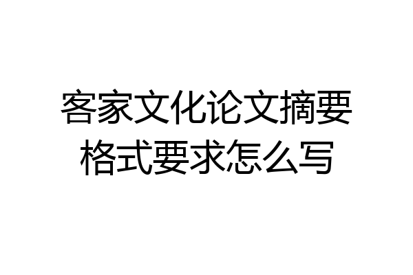 客家文化论文摘要格式要求怎么写