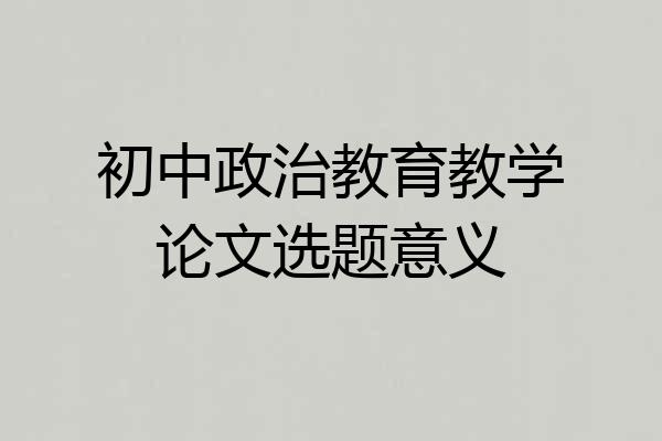 初中政治教育教学论文选题意义
