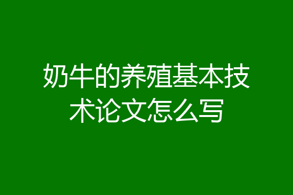 奶牛的养殖基本技术论文怎么写