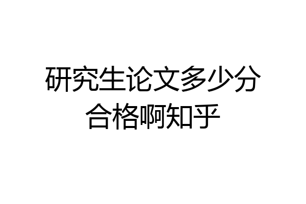 研究生论文多少分合格啊知乎