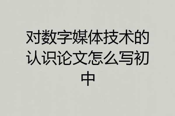 对数字媒体技术的认识论文怎么写初中