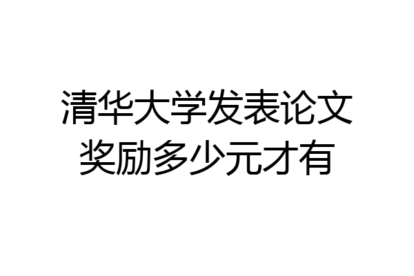 清华大学发表论文奖励多少元才有