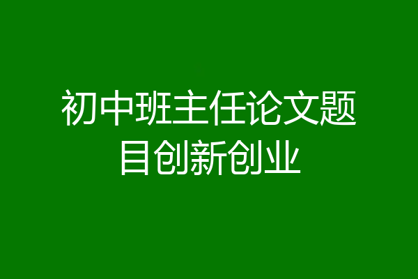 初中班主任论文题目创新创业