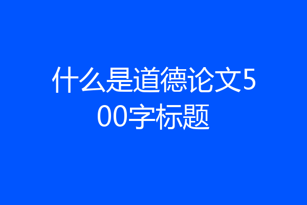什么是道德论文500字标题